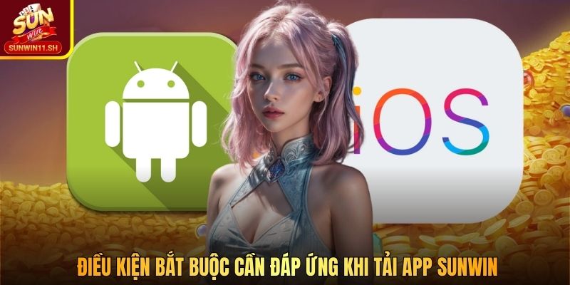 Điều kiện bắt buộc cần đáp ứng khi tải app SUNWIN