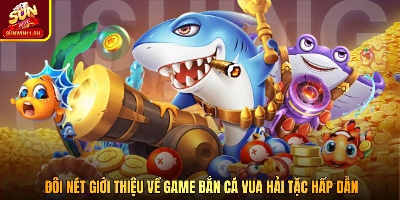 Đôi nét giới thiệu về game bắn cá Vua Hải Tặc hấp dẫn