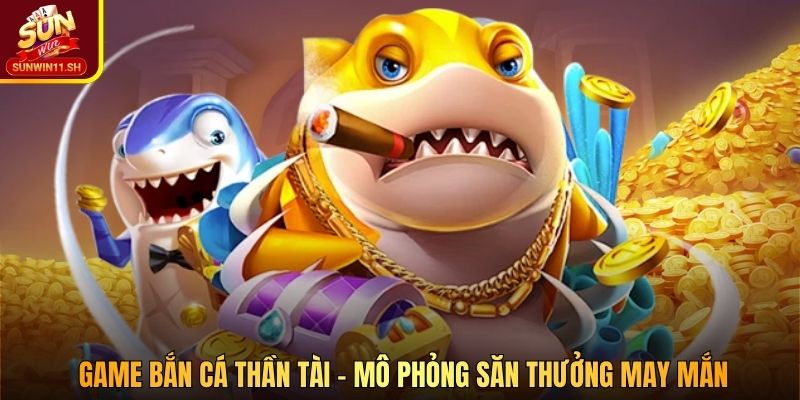 Game bắn cá Thần Tài – mô phỏng săn thưởng may mắn