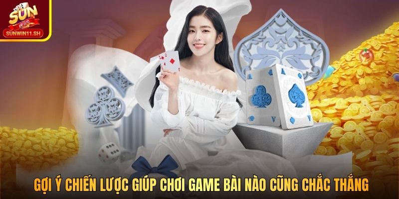 Gợi ý chiến lược giúp chơi game bài nào cũng chắc thắng