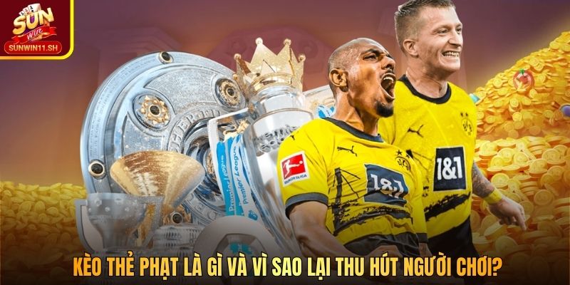 Kèo thẻ phạt là gì và vì sao lại thu hút người chơi?