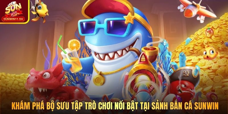 Khám phá bộ sưu tập trò chơi nổi bật tại sảnh bắn cá SUNWIN