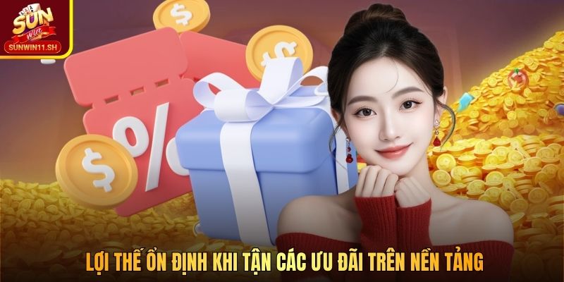 Lợi thế ổn định khi tận các ưu đãi trên nền tảng