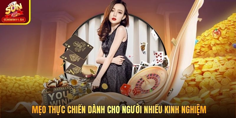 Mẹo thực chiến dành cho người nhiều kinh nghiệm