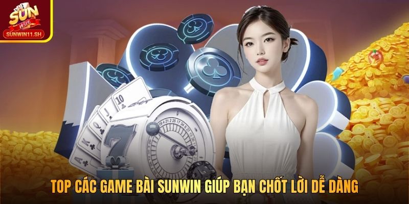 Top các game bài SUNWIN giúp bạn chốt lời dễ dàng