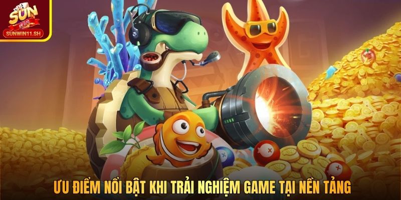 Ưu điểm nổi bật khi trải nghiệm game tại nền tảng